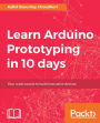 Learn Arduino Prototyping in 10 days: The ultimate power-packed crash course in building Arduino-based projects in just 10 days!