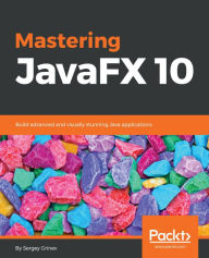 Title: Mastering JavaFX 10: Build advanced and visually stunning Java applications, Author: Sergey Grinev