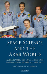 Title: Space Science and the Arab World: Astronauts, Observatories and Nationalism in the Middle East, Author: Jörg Matthias Determann