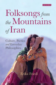 Title: Folksongs from the Mountains of Iran: Culture, Poetics and Everyday Philosophies, Author: Erika Friedl