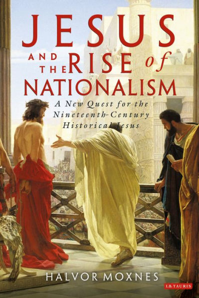 Jesus and the Rise of Nationalism: A New Quest for Nineteenth Century Historical