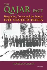 Title: The Qajar Pact: Bargaining, Protest and the State in Nineteenth-Century Persia, Author: Vanessa Martin