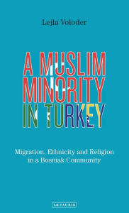 Title: A Muslim Minority in Turkey: Migration, Ethnicity and Religion in a Bosniak Community, Author: Lejla Voloder