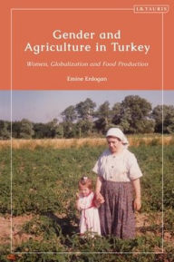 Title: Gender and Agriculture in Turkey: Women, Globalization and Food Production, Author: Emine Erdogan