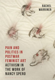 Title: Pain and Politics in Postwar Feminist Art: Activism in the Work of Nancy Spero, Author: Rachel Warriner