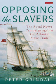 Title: Opposing the Slavers: The Royal Navy's Campaign Against the Atlantic Slave Trade, Author: Peter Grindal