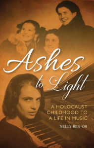 Title: Ashes to Light: A Holocaust Childhood to a Life in Music, Author: Nelly Ben-Or MBE