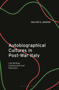 Title: Autobiographical Cultures in Post-War Italy: Life-Writing, Communism and Feminism, Author: Walter S. Baroni