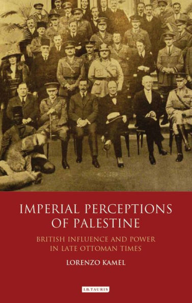 Imperial Perceptions of Palestine: British Influence and Power Late Ottoman Times