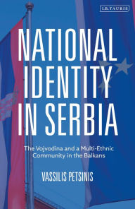 Title: National Identity in Serbia: The Vojvodina and a Multi-Ethnic Community in the Balkans, Author: Vassilis Petsinis