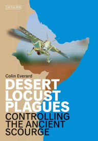 Title: Desert Locust Plagues: Controlling the Ancient Scourge, Author: Colin Everard