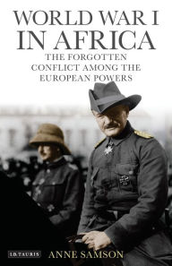 Title: World War I in Africa: The Forgotten Conflict Among the European Powers, Author: Anne Samson