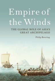 Title: Empire of the Winds: The Global Role of Asia's Great Archipelago, Author: Philip Bowring