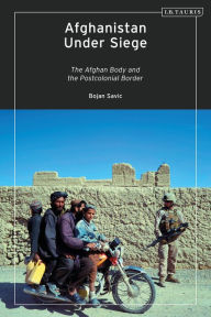 Title: Afghanistan Under Siege: The Afghan Body and the Postcolonial Border, Author: Bojan Savic