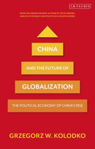 Title: China and the Future of Globalization: The Political Economy of China's Rise, Author: Grzegorz W. Kolodko