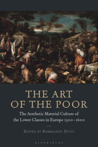 Title: The Art of the Poor: The Aesthetic Material Culture of the Lower Classes in Europe 1300-1600, Author: Bloomsbury Academic