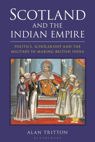 Scotland and the Indian Empire: Politics, Scholarship Military Making British India