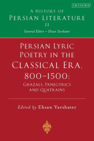 Title: Persian Lyric Poetry in the Classical Era, 800-1500: Ghazals, Panegyrics and Quatrains: A History of Persian Literature Vol. II, Author: Ehsan Yarshater