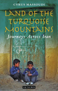 Title: Land of the Turquoise Mountains: Journeys Across Iran, Author: Cyrus Massoudi