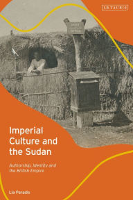 Title: Imperial Culture and the Sudan: Authorship, Identity and the British Empire, Author: Lia Paradis