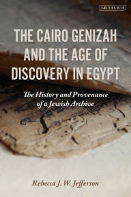 Title: The Cairo Genizah and the Age of Discovery in Egypt: The History and Provenance of a Jewish Archive, Author: Rebecca J. W. Jefferson