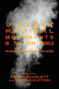 Title: Violent Radical Movements in the Arab World: The Ideology and Politics of Non-State Actors, Author: Peter Sluglett