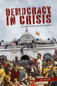 Title: Democracy in Crisis: Lessons from Ancient Athens, Author: Jeff Miller