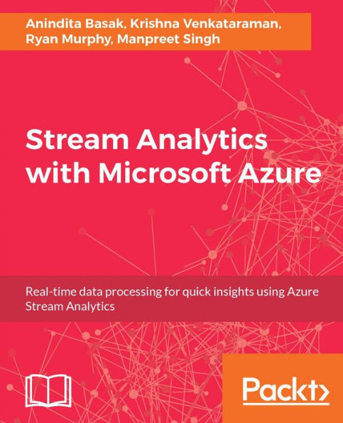 Stream Analytics with Microsoft Azure: Develop and manage effective real-time streaming solutions by leveraging the power of Microsoft Azure