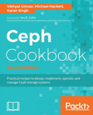 Title: Ceph Cookbook - Second Edition: Over 100 effective recipes to help you design, implement, and troubleshoot manage the software-defined and massively scalable Ceph storage system., Author: Vikhyat Umrao