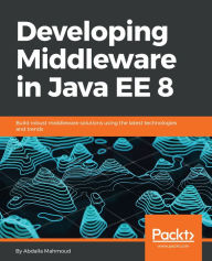 Title: Developing Middleware in Java EE 8: Build robust middleware solutions using the latest technologies and trends, Author: Abdalla Mahmoud