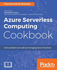 Title: Azure Serverless Computing Cookbook: Over 50 recipes to help you build applications hosted on Serverless architecture using Azure Functions., Author: Praveen Kumar Sreeram