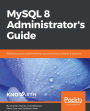 MySQL 8 Administrator's Guide: Effective guide to administering high-performance MySQL 8 solutions