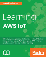 Title: Learning AWS IoT: Effectively manage connected devices on the AWS cloud using services such as AWS Greengrass, AWS button, predictive analytics and machine learning, Author: Agus Kurniawan
