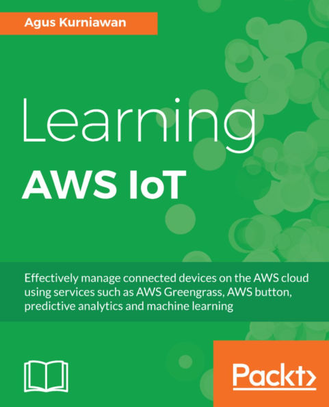 Learning AWS IoT: Effectively manage connected devices on the AWS cloud using services such as AWS Greengrass, AWS button, predictive analytics and machine learning