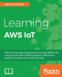 Learning AWS IoT: Effectively manage connected devices on the AWS cloud using services such as AWS Greengrass, AWS button, predictive analytics and machine learning