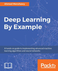 Title: Deep Learning By Example: A hands-on guide to implementing advanced machine learning algorithms and neural networks, Author: Ahmed Menshawy