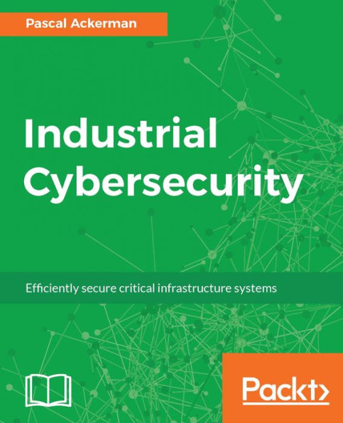 Industrial Cybersecurity: Your one-step guide to understanding industrial cyber security, its control systems, and its operations.