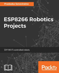 Title: ESP8266 Robotics Projects: Build simple yet amazing robotics projects using ESP8266, Author: Pradeeka Seneviratne