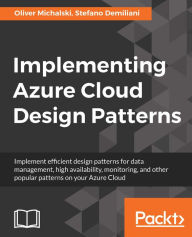 Title: Implementing Azure Cloud Design Patterns: Implement efficient design patterns for data management, high availability, monitoring and other popular patterns on your Azure Cloud, Author: Oliver Michalski