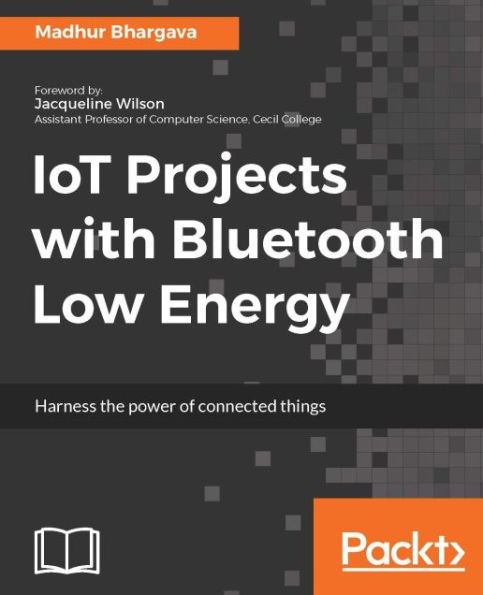 IoT Projects with Bluetooth Low Energy: Use the power of BLE to create exciting IoT applications