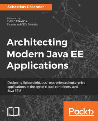 Title: Architecting Modern Java EE Applications: Find out how to craft effective, business-oriented Java EE 8 applications that target customer's demands in the age of Cloud platforms and container technology., Author: Sebastian Daschner