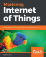 Mastering Internet of Things: Design and create your own IoT applications using Raspberry Pi 3