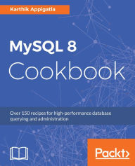 Title: MySQL 8 Cookbook: Over 150 recipes for high-performance database querying and administration, Author: Karthik Appigatla