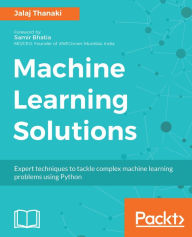 Title: Machine Learning Solutions: Expert techniques to tackle complex machine learning problems using Python, Author: Jalaj Thanaki