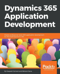 Title: Dynamics 365 Application Development: Master professional-level CRM application development for Microsoft Dynamics 365, Author: Deepesh Somani