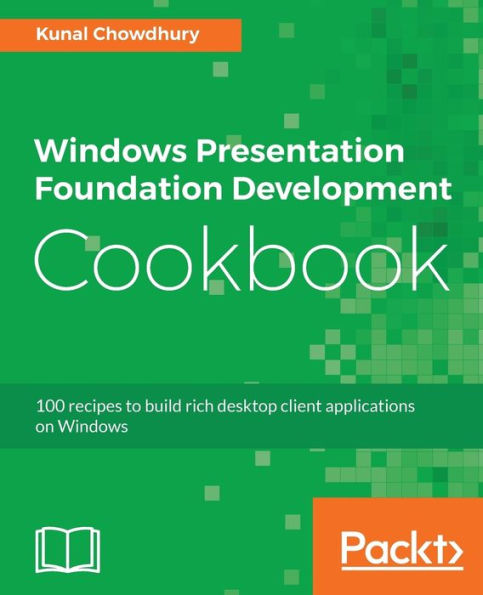 Windows Presentation Foundation Development Cookbook: 100 recipes to build rich desktop client applications on