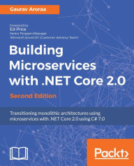 Title: Building Microservices with .NET Core 2.0 - Second Edition: Architect your .NET applications by breaking them into really small pieces - microservices -using this practical, example-based guide., Author: Gaurav Aroraa