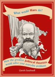 Title: What Would Marx Do?: How the greatest political theorists would solve your everyday problems, Author: Gareth Southwell