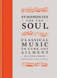 Title: Symphonies for the Soul: Classical music to cure any ailment, Author: Oliver Condy
