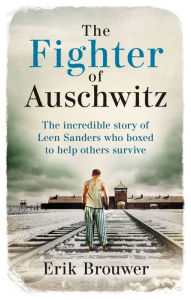 Free ebook or pdf download The Fighter of Auschwitz: The incredible true story of Leen Sanders who boxed to help others survive 9781788404303 by Erik Brouwer